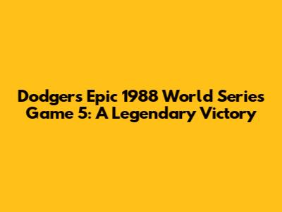 Dodgers' Epic 1988 World Series Game 5: A Legendary Victory