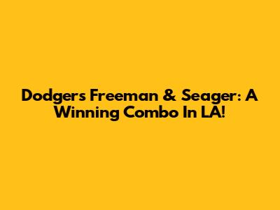 Dodgers' Freeman & Seager: A Winning Combo In LA!