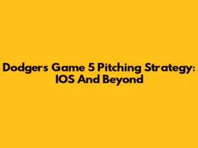 Dodgers' Game 5 Pitching Strategy: IOS And Beyond