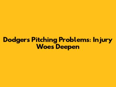 Dodgers' Pitching Problems: Injury Woes Deepen