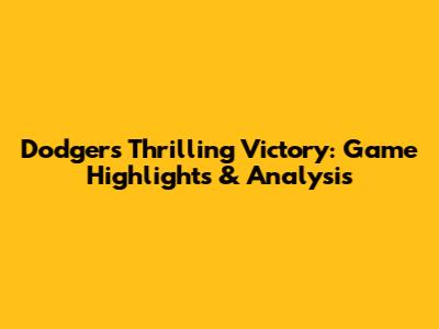 Dodgers' Thrilling Victory: Game Highlights & Analysis