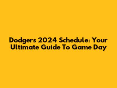 Dodgers 2024 Schedule: Your Ultimate Guide To Game Day