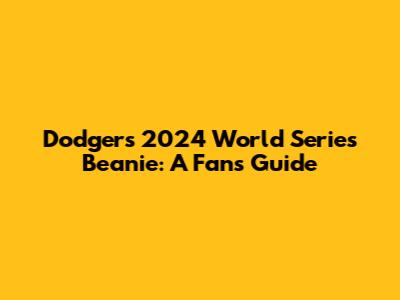 Dodgers 2024 World Series Beanie: A Fan's Guide