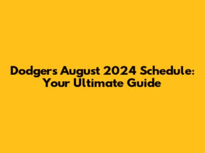 Dodgers August 2024 Schedule: Your Ultimate Guide