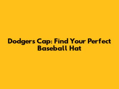 Dodgers Cap: Find Your Perfect Baseball Hat