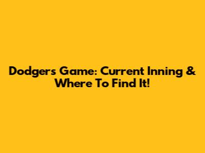 Dodgers Game: Current Inning & Where To Find It!