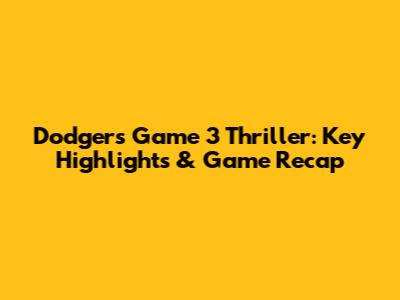 Dodgers Game 3 Thriller: Key Highlights & Game Recap