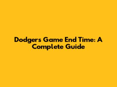 Dodgers Game End Time: A Complete Guide