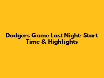 Dodgers Game Last Night: Start Time & Highlights