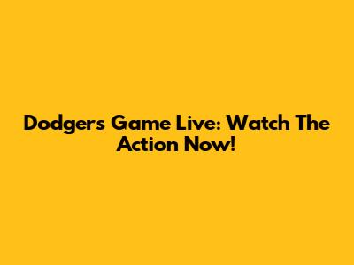 Dodgers Game Live: Watch The Action Now!