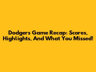 Dodgers Game Recap: Scores, Highlights, And What You Missed!
