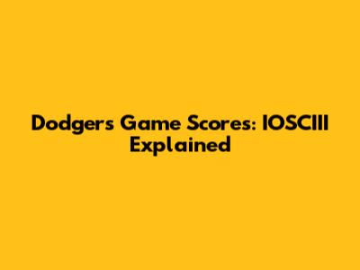 Dodgers Game Scores: IOSCIII Explained