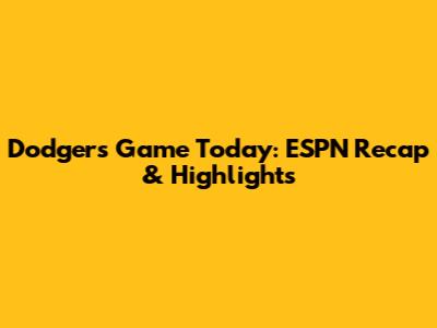 Dodgers Game Today: ESPN Recap & Highlights