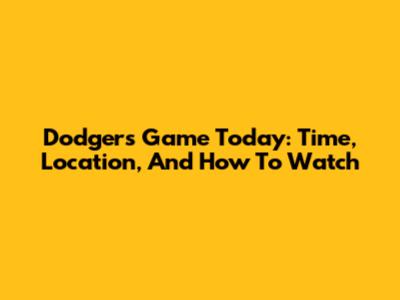 Dodgers Game Today: Time, Location, And How To Watch