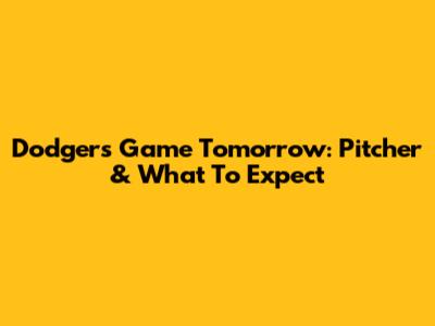 Dodgers Game Tomorrow: Pitcher & What To Expect