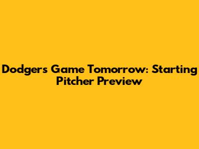 Dodgers Game Tomorrow: Starting Pitcher Preview
