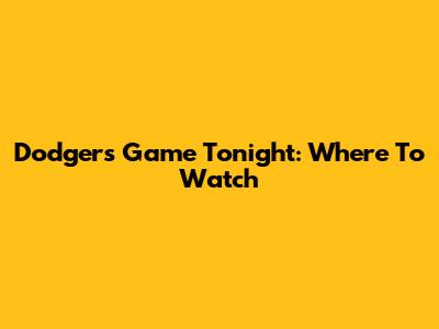Dodgers Game Tonight: Where To Watch
