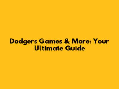 Dodgers Games & More: Your Ultimate Guide
