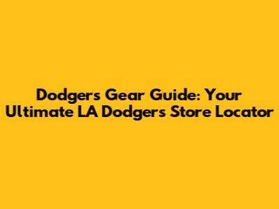 Dodgers Gear Guide: Your Ultimate LA Dodgers Store Locator