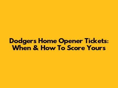 Dodgers Home Opener Tickets: When & How To Score Yours