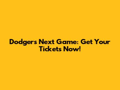 Dodgers Next Game: Get Your Tickets Now!