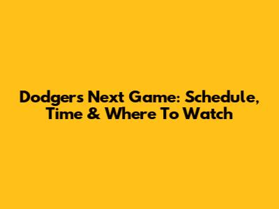 Dodgers Next Game: Schedule, Time & Where To Watch