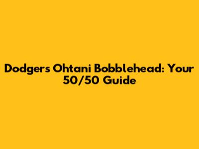 Dodgers Ohtani Bobblehead: Your 50/50 Guide
