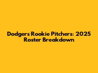 Dodgers Rookie Pitchers: 2025 Roster Breakdown