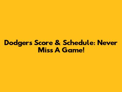Dodgers Score & Schedule: Never Miss A Game!