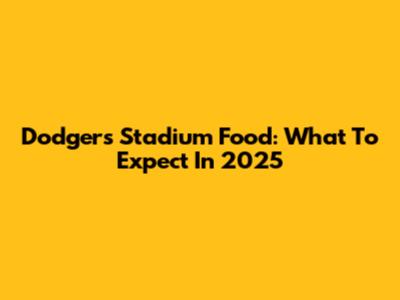 Dodgers Stadium Food: What To Expect In 2025