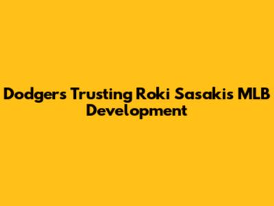 Dodgers Trusting Roki Sasaki's MLB Development