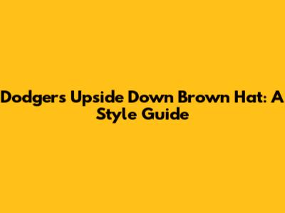 Dodgers Upside Down Brown Hat: A Style Guide
