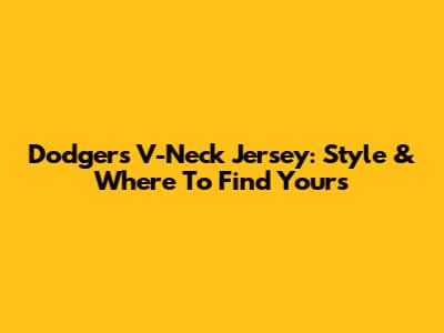 Dodgers V-Neck Jersey: Style & Where To Find Yours