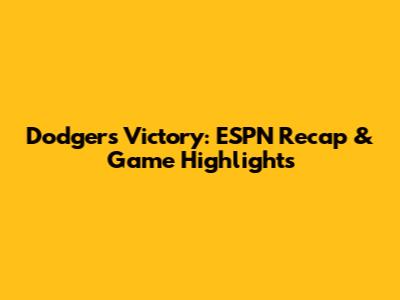 Dodgers Victory: ESPN Recap & Game Highlights