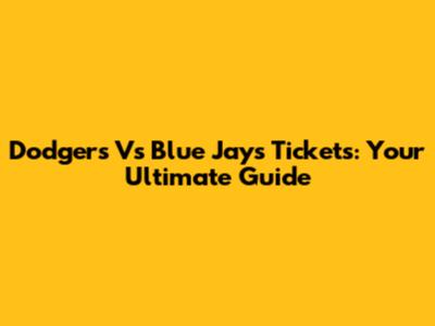 Dodgers Vs Blue Jays Tickets: Your Ultimate Guide