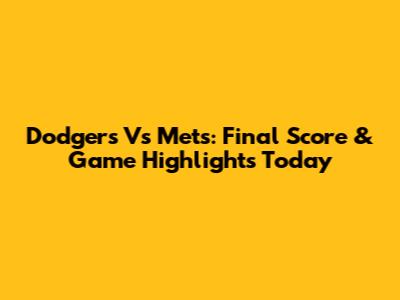 Dodgers Vs Mets: Final Score & Game Highlights Today