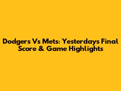Dodgers Vs Mets: Yesterday's Final Score & Game Highlights