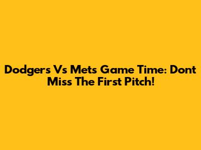 Dodgers Vs Mets Game Time: Don't Miss The First Pitch!