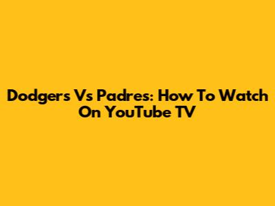 Dodgers Vs Padres: How To Watch On YouTube TV