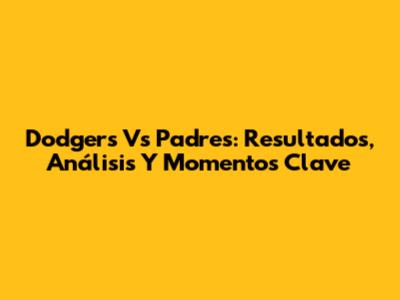 Dodgers Vs Padres: Resultados, Análisis Y Momentos Clave