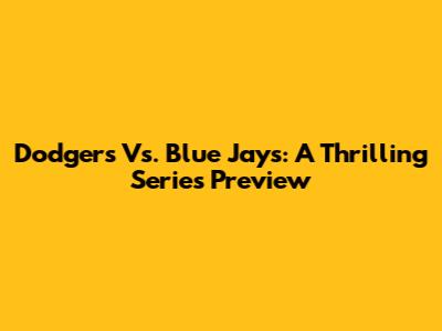 Dodgers Vs. Blue Jays: A Thrilling Series Preview
