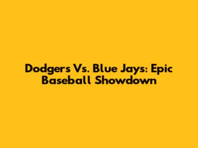 Dodgers Vs. Blue Jays: Epic Baseball Showdown