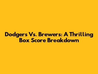 Dodgers Vs. Brewers: A Thrilling Box Score Breakdown