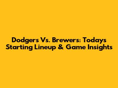 Dodgers Vs. Brewers: Today's Starting Lineup & Game Insights