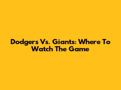 Dodgers Vs. Giants: Where To Watch The Game