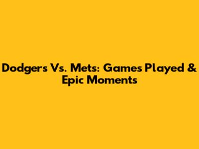 Dodgers Vs. Mets: Games Played & Epic Moments