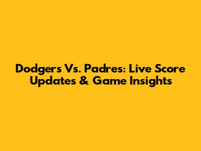 Dodgers Vs. Padres: Live Score Updates & Game Insights