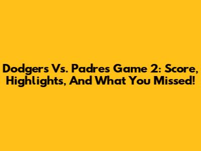 Dodgers Vs. Padres Game 2: Score, Highlights, And What You Missed!