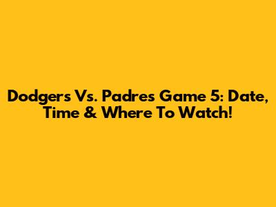 Dodgers Vs. Padres Game 5: Date, Time & Where To Watch!
