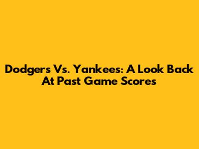 Dodgers Vs. Yankees: A Look Back At Past Game Scores